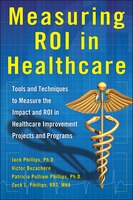 Measuring ROI in Healthcare: Tools and Techniques to Measure the Impact and ROI in Healthcare Improvement Projects and Programs: T