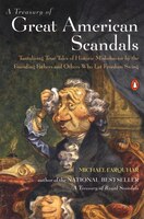 A Treasury Of Great American Scandals: Tantalizing True Tales Of Historic Misbehavior By The Founding Fathers And Others Who Let F