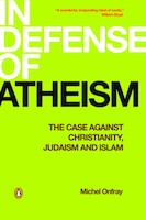 In Defense of Atheism: The Case Against Christianity Judaism And Islam