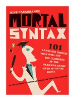 Mortal Syntax: 101 Language Choices That Will Get You Clobbered By The Grammar Snobs--even If Y Ou're Right