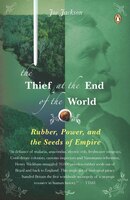 The Thief At The End Of The World: Rubber, Power, And The Seeds Of Empire