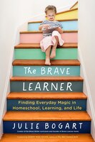 The Brave Learner: Finding Everyday Magic In Homeschool, Learning, And Life