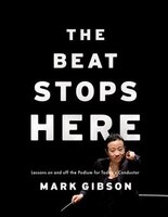 The Beat Stops Here: Lessons on and off the Podium for Today's Conductor