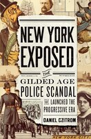 New York Exposed: The Gilded Age Police Scandal that Launched the Progressive Era