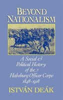 Beyond Nationalism: A Social and Political History of the Habsburg Officer Corps, 1848-1918