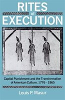 Rites of Execution: Capital Punishment and the Transformation of American Culture, 1776-1865