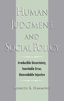 Human Judgment and Social Policy: Irreducible Uncertainty, Inevitable Error, Unavoidable Injustice