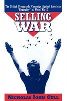 Selling War: The British Propaganda Campaign Against American Neutrality in World War II