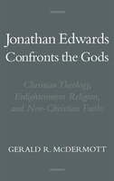 Jonathan Edwards Confronts the Gods: Christian Theology, Enlightenment Religion, and Non-Christian Faiths