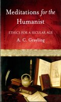 Meditations For The Humanist: Ethics For A Secular Age