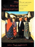 The Moral Imagination: The Art and Soul of Building Peace