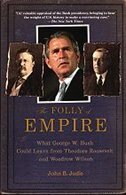 The Folly of Empire: What George W. Bush Could Learn from Theodore Roosevelt and Woodrow Wilson