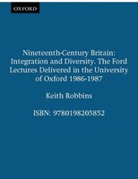 Nineteenth-Century Britain: Integration and Diversity. The Ford Lectures Delivered in the University of Oxford 1986-1987