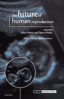The Future of Human Reproduction: Ethics, Choice, and Regulation
