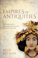 Empires of Antiquities: Modernity and the Rediscovery of the Ancient Near East, 1914-1950