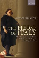 The Hero Of Italy: Odoardo Farnese, Duke Of Parma, His Soldiers, And His Subjects In The Thirty Years' War