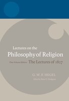 Hegel: Lectures on the Philosophy of Religion: One-Volume Edition, The Lectures of 1827