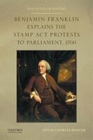 Benjamin Franklin Explains the Stamp Act Protests to Parliament, 1766