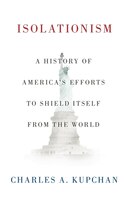 Isolationism: A History of America's Efforts to Shield Itself from the World