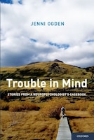 Trouble in Mind: Stories from a Neuropsychologist's Casebook