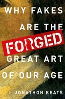 Forged : Why Fakes Are the Great Art of Our Age