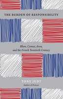 The Burden Of Responsibility: Blum, Camus, Aron, And The French Twentieth Century