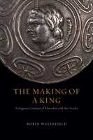 The Making Of A King: Antigonus Gonatas Of Macedon And The Greeks