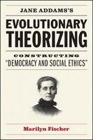 Jane Addams's Evolutionary Theorizing: Constructing Democracy And Social Ethics