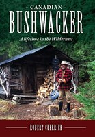 Canadian Bushwacker: A Lifetime in the Wilderness