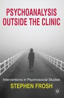 Psychoanalysis Outside The Clinic: Interventions in Psychosocial Studies