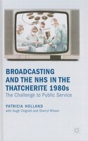Broadcasting and the NHS in the Thatcherite 1980s: The Challenge to Public Service