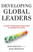 Developing Global Leaders: A Guide to Managing Effectively in Unfamiliar Places