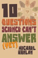 Ten Questions Science Can't Answer (Yet!): A Guide to the Scientific Wilderness