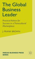 The Global Business Leader: Practical Advice for Success in a Transcultural Marketplace