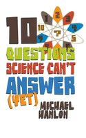 10 Questions Science Can't Answer (Yet): A Guide to the Scientific Wilderness