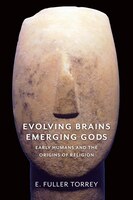 Evolving Brains, Emerging Gods: Early Humans And The Origins Of Religion