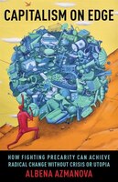 Capitalism On Edge: How Fighting Precarity Can Achieve Radical Change Without Crisis Or Utopia