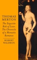 Thomas Merton: The Exquisite Risk Of Love: The Chronicle of a Monastic Romance