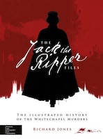 Jack the Ripper: The Illustrated History Of The Whitechapel Murders