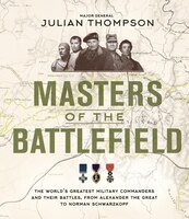 Masters Of The Battlefield: The World's Greatest Military Commanders And Their Battles, From Alexander The Great To Norman Schw