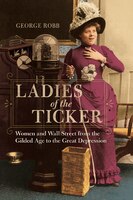Ladies Of The Ticker: Women And Wall Street From The Gilded Age To The Great Depression