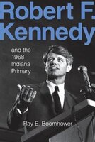 Robert F. Kennedy And The 1968 Indiana Primary
