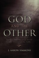 God And The Other: Ethics And Politics After The Theological Turn