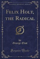 Felix Holt, the Radical (Classic Reprint)