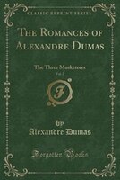 The Romances of Alexandre Dumas, Vol. 2: The Three Musketeers (Classic Reprint)