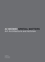 Ai Weiwei: Spatial Matters: Art Architecture And Activism