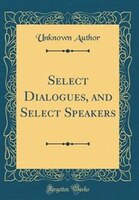 Select Dialogues, and Select Speakers (Classic Reprint)
