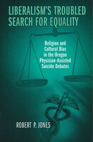 Liberalism's Troubled Search For Equality: Religion and Cultural Bias in the Oregon Physician-Assisted Suicide Debates