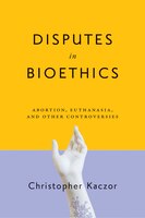 Disputes In Bioethics: Abortion, Euthanasia, And Other Controversies
