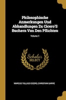 Philosophische Anmerkungen Und Abhandlungen Zu Cicero'S Buchern Von Den Pflichten; Volume 1